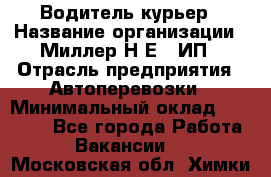 Водитель-курьер › Название организации ­ Миллер Н.Е., ИП › Отрасль предприятия ­ Автоперевозки › Минимальный оклад ­ 30 000 - Все города Работа » Вакансии   . Московская обл.,Химки г.